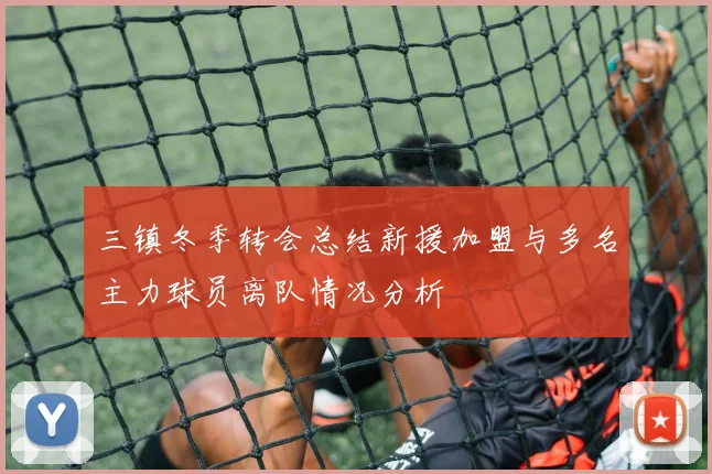 三镇冬季转会总结新援加盟与多名主力球员离队情况分析