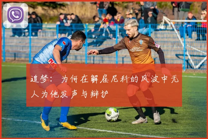 追梦：为何在解雇尼科的风波中无人为他发声与辩护