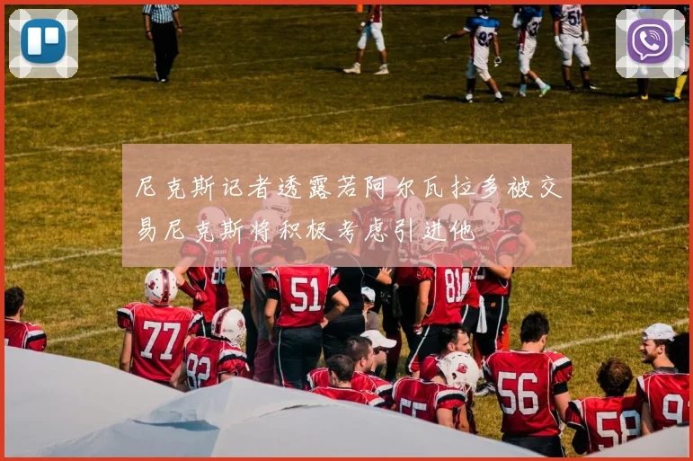 尼克斯记者透露若阿尔瓦拉多被交易尼克斯将积极考虑引进他