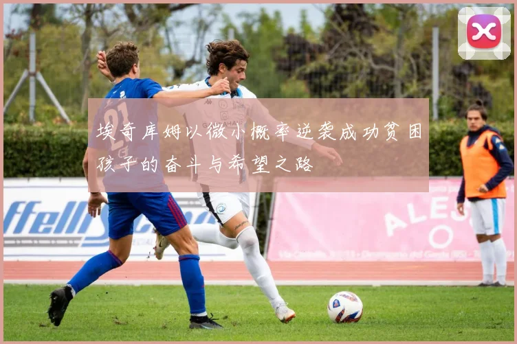 埃奇库姆以微小概率逆袭成功贫困孩子的奋斗与希望之路