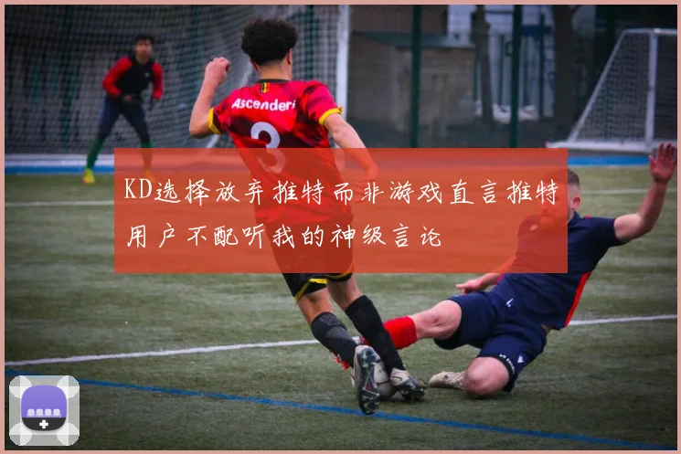 KD选择放弃推特而非游戏直言推特用户不配听我的神级言论