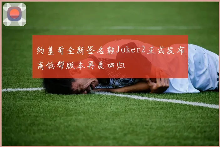 约基奇全新签名鞋Joker2正式发布高低帮版本再度回归