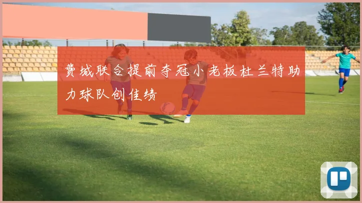 费城联合提前夺冠小老板杜兰特助力球队创佳绩