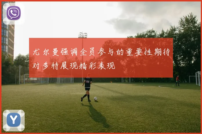 尤尔曼强调全员参与的重要性期待对多特展现精彩表现