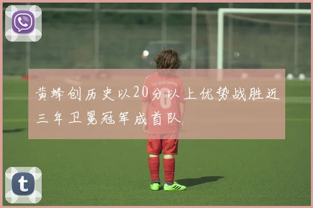 黄蜂创历史以20分以上优势战胜近三年卫冕冠军成首队