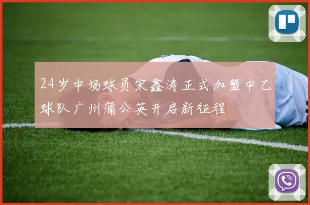 24岁中场球员宋鑫涛正式加盟中乙球队广州蒲公英开启新征程