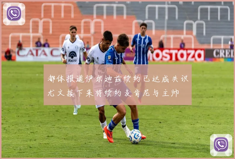 都体报道伊尔迪兹续约已达成共识尤文接下来将续约麦肯尼与主帅