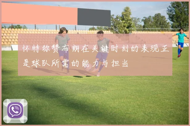 怀特称赞布朗在关键时刻的表现正是球队所需的能力与担当