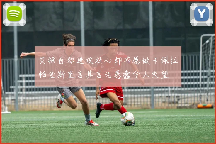 艾顿自称进攻核心却不愿做卡佩拉帕金斯直言其言论愚蠢令人失望